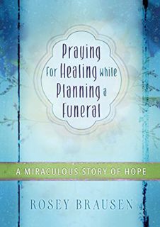 [VIEW] [KINDLE PDF EBOOK EPUB] Praying for Healing while Planning a Funeral: A Miraculous Story of H