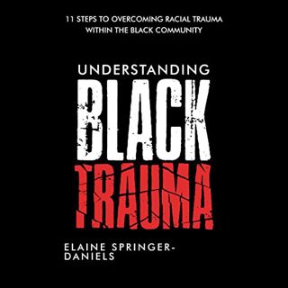 [Access] [PDF EBOOK EPUB KINDLE] Understanding Black Trauma: 11 Steps to Overcoming Racial Trauma Wi