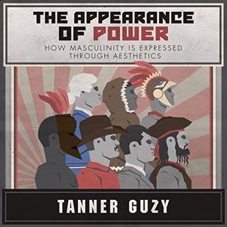 Get [EPUB KINDLE PDF EBOOK] The Appearance of Power: How Masculinity is Expressed Through Aesthetics