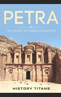 [Access] KINDLE PDF EBOOK EPUB PETRA: The History of Jordan's Rose City by  History Titans 📩
