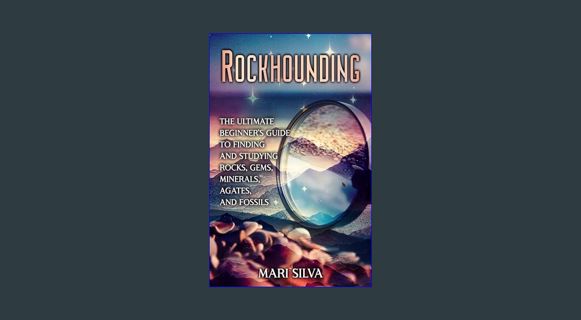 DOWNLOAD NOW Rockhounding: The Ultimate Beginner’s Guide to Finding and Studying Rocks, Gems, Miner