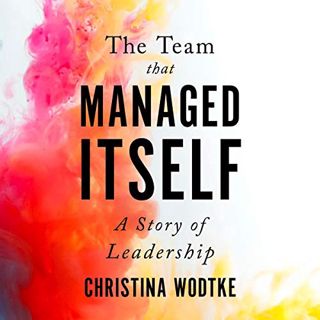 READ [KINDLE PDF EBOOK EPUB] The Team That Managed Itself: A Story of Leadership by  Christina Wodtk