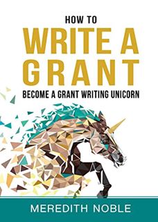 [ACCESS] [PDF EBOOK EPUB KINDLE] How to Write a Grant: Become a Grant Writing Unicorn by  Meredith N