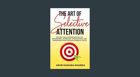 READ [E-book] The Art of Selective Attention: Master Your Concentration, Set Boundaries, Overcome D