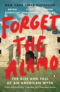 GET [PDF EBOOK EPUB KINDLE] Forget the Alamo: The Rise and Fall of an American Myth by  Bryan Burrou