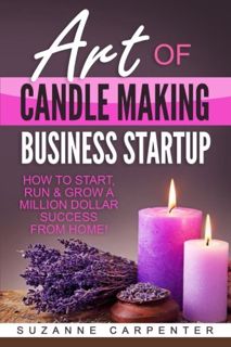 [Access] [EBOOK EPUB KINDLE PDF] Art Of Candle Making Business Startup: How to Start, Run & Grow a M