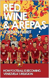 [Get] EBOOK EPUB KINDLE PDF Red Wine & Arepas: How Football is Becoming Venezuela's Religion by  Jor
