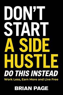 [Read] [KINDLE PDF EBOOK EPUB] Don't Start a Side Hustle!: Work Less, Earn More, and Live Free by  B
