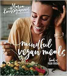 VIEW EPUB KINDLE PDF EBOOK Mindful Vegan Meals: Food is Your Friend by Maria Koutsogiannis 💔