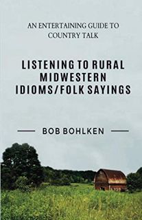 Read PDF EBOOK EPUB KINDLE Listening to Rural Midwestern Idioms/Folk Sayings by  Dr. Bob Bohlken 📰