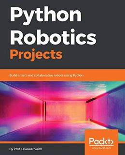 Get [EPUB KINDLE PDF EBOOK] Python Robotics Projects: Build smart and collaborative robots using Pyt