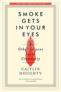READ PDF EBOOK EPUB KINDLE Smoke Gets in Your Eyes: And Other Lessons from the Crematory by  Caitlin