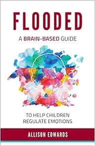 READ [EPUB KINDLE PDF EBOOK] Flooded: A Brain-Based Guide to Help Children Regulate Emotions by Alli
