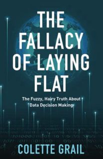 GET KINDLE PDF EBOOK EPUB The Fallacy of Laying Flat: The Fuzzy, Hairy Truth About Data Decisions Ma