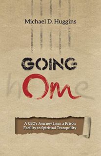 View KINDLE PDF EBOOK EPUB Going Om: A CEO's Journey from a Prison Facility to Spiritual Tranquility
