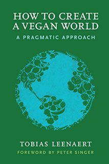 [ACCESS] [EBOOK EPUB KINDLE PDF] How to Create a Vegan World: A Pragmatic Approach by  Tobias Leenae