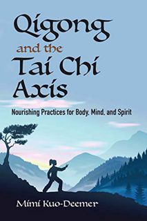 READ [KINDLE PDF EBOOK EPUB] Qigong and the Tai Chi Axis: Nourishing Practices for Body, Mind, and S