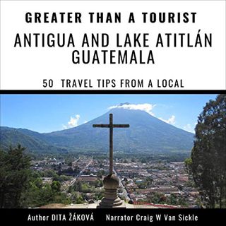 Get [EPUB KINDLE PDF EBOOK] Greater than a Tourist - Antigua and Lake Atitlán Guatemala: 50 Travel T