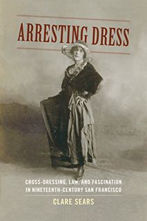 Read PDF EBOOK EPUB KINDLE Arresting Dress: Cross-Dressing, Law, and Fascination in Nineteenth-Centu