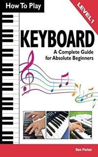 [View] [PDF EBOOK EPUB KINDLE] How To Play Keyboard: A Complete Guide for Absolute Beginners by  Ben