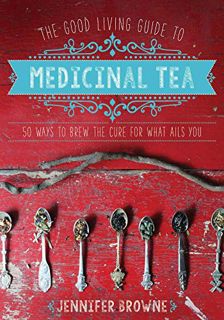[Access] PDF EBOOK EPUB KINDLE The Good Living Guide to Medicinal Tea: 50 Ways to Brew the Cure for