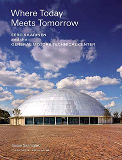 [Access] PDF EBOOK EPUB KINDLE Where Today Meets Tomorrow: Eero Saarinen and the General Motors Tech