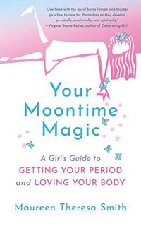 ACCESS [EBOOK EPUB KINDLE PDF] Your Moontime Magic: A Girl’s Guide to Getting Your Period and Loving