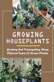 Get [KINDLE PDF EBOOK EPUB] Growing Houseplants: Growing And Propagating Many Different Types Of Hou