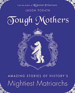 [Read] EBOOK EPUB KINDLE PDF Tough Mothers: Amazing Stories of History's Mightiest Matriarchs by  Ja