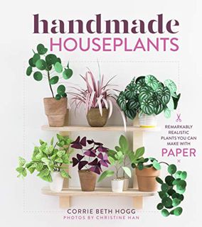 [Get] [EPUB KINDLE PDF EBOOK] Handmade Houseplants: Remarkably Realistic Plants You Can Make with Pa