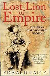 VIEW [EBOOK EPUB KINDLE PDF] Lost Lion of Empire: The Life of 'Cape-to-Cairo’ Grogan (Life of Ewart