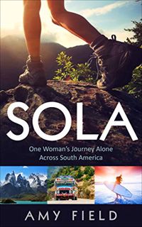 [VIEW] [EBOOK EPUB KINDLE PDF] Sola: One Woman's Journey Alone Across South America by  Amy Field √