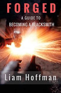 [ACCESS] EPUB KINDLE PDF EBOOK Forged a Guide to Becoming a Blacksmith by  Liam Hoffman,Justen Cimin
