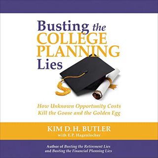 [Get] EBOOK EPUB KINDLE PDF Busting the College Planning Lies: How Unknown Opportunity Costs Kill th