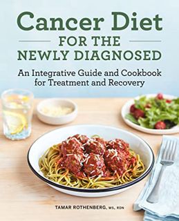 [ACCESS] [EBOOK EPUB KINDLE PDF] Cancer Diet for the Newly Diagnosed: An Integrative Guide and Cookb