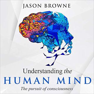 [Access] KINDLE PDF EBOOK EPUB Understanding the Human Mind: The Pursuit of Consciousness by  Jason