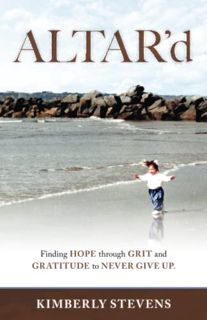 View KINDLE PDF EBOOK EPUB ALTAR'd: Finding HOPE through GRIT and GRATITUDE to NEVER GIVE UP by  Kim
