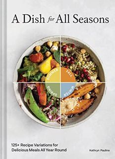 [View] [EPUB KINDLE PDF EBOOK] A Dish for All Seasons: 125+ Recipe Variations for Delicious Meals Al
