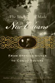 Get [EPUB KINDLE PDF EBOOK] The World That Made New Orleans: From Spanish Silver to Congo Square by