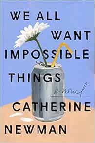 GET [EPUB KINDLE PDF EBOOK] We All Want Impossible Things: A Novel by Catherine Newman 🖊️
