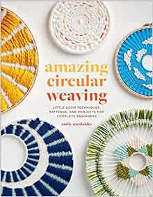 [View] [EPUB KINDLE PDF EBOOK] Amazing Circular Weaving: Little Loom Techniques, Patterns, and Proje