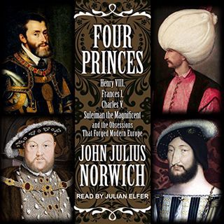 [GET] EPUB KINDLE PDF EBOOK Four Princes: Henry VIII, Francis I, Charles V, Suleiman the Magnificent