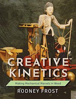 Get [EBOOK EPUB KINDLE PDF] Creative Kinetics: Making Mechanical Marvels in Wood by  Rodney Frost 📝