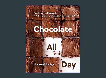 READ [E-book] Chocolate All Day: From Simple to Decadent, 100+ Recipes for Everyone's Favorite Ingr