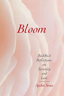 GET [PDF EBOOK EPUB KINDLE] Bloom: Buddhist Reflections on Serenity and Love by  Ajahn Sona 🧡