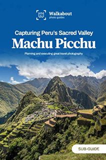 ACCESS [EPUB KINDLE PDF EBOOK] Capturing Peru's Sacred Valley: Machu Picchu: Sub-guide by  Walkabout