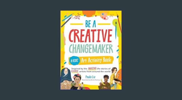 [READ] ✨ Be a Creative Changemaker A Kids' Art Activity Book: Inspired by the amazing life stor