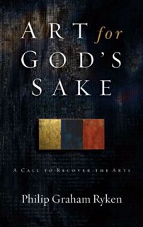 READ [PDF EBOOK EPUB KINDLE] Art for God's Sake: A Call to Recover the Arts by  Philip Graham Ryken