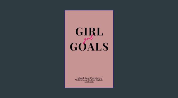 [PDF READ ONLINE] 💖 Girl Got Goals: Unleash Your Potential: A Motivational Call for Girls to Se