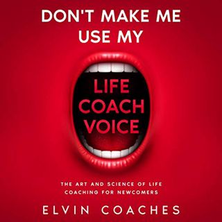 [VIEW] [KINDLE PDF EBOOK EPUB] Don't Make Me Use My Life Coach Voice: The Art and Science of Life Co